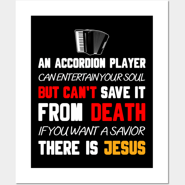 AN ACCORDION PLAYER CAN ENTERTAIN YOUR SOUL BUT CAN'T SAVE IT FROM DEATH IF YOU WANT A SAVIOR THERE IS JESUS Wall Art by Christian ever life